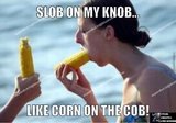 slob-on-my-knob-like-corn-on-the-cob_o_3614429.jpg