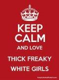 keep-calm-love-a-thick-freaky-white-girl.jpg